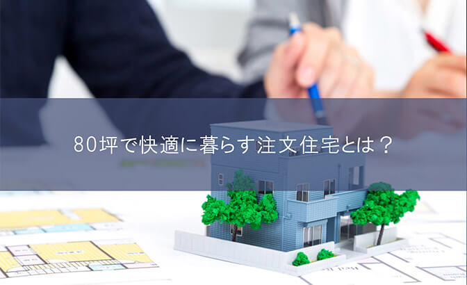 80坪で快適に暮らす注文住宅とは？