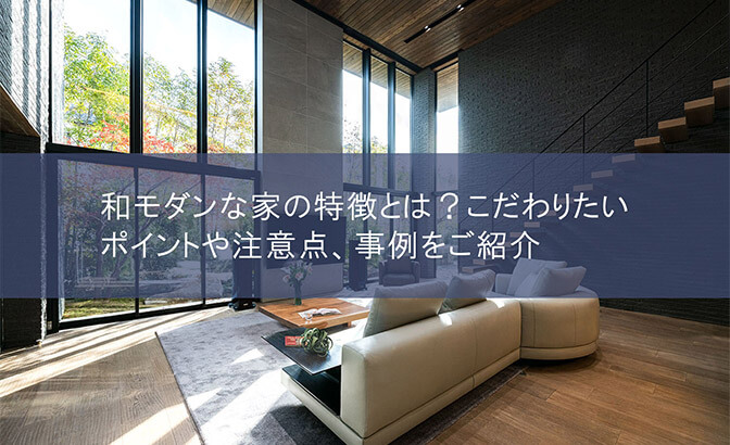 和モダンな家の特徴とは？　こだわりたいポイントや注意点、事例をご紹介