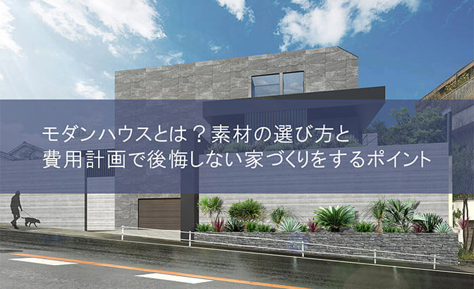 モダンハウスとは？素材の選び方と費用計画で後悔しない家づくりをするポイント