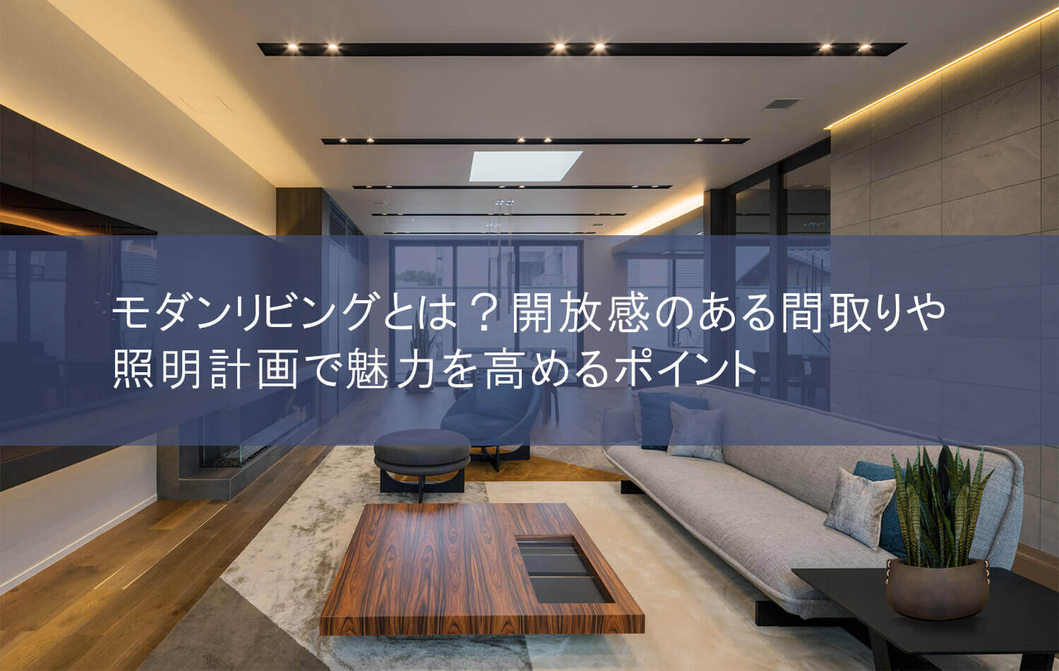 モダンリビングとは？開放感のある間取りや照明計画で魅力を高めるポイント
