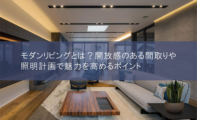 モダンリビングとは？開放感のある間取りや照明計画で魅力を高めるポイント