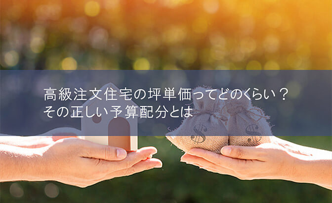 高級注文住宅の坪単価ってどのくらい？その正しい予算配分とは