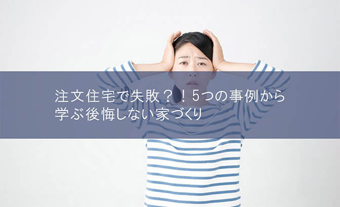 注文住宅で失敗？！5つの事例から学ぶ後悔しない家づくり