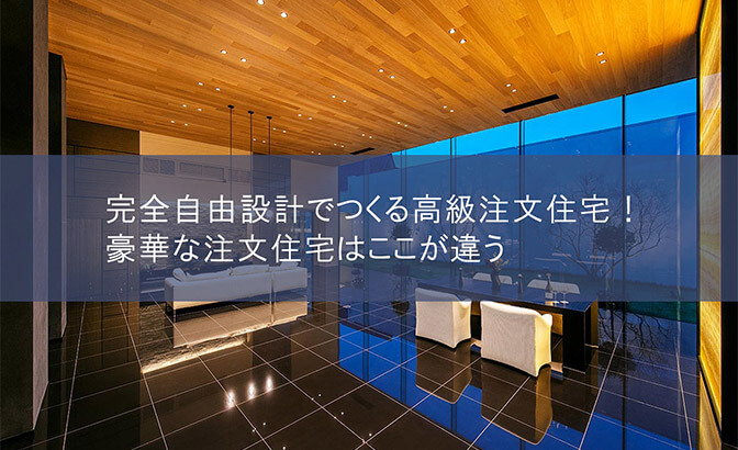 完全自由設計でつくる高級注文住宅！豪華な注文住宅はここが違う