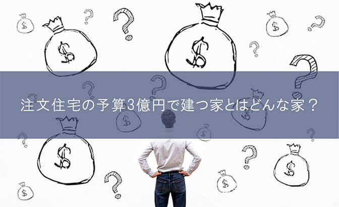 注文住宅の予算3億円で建つ家とはどんな家？