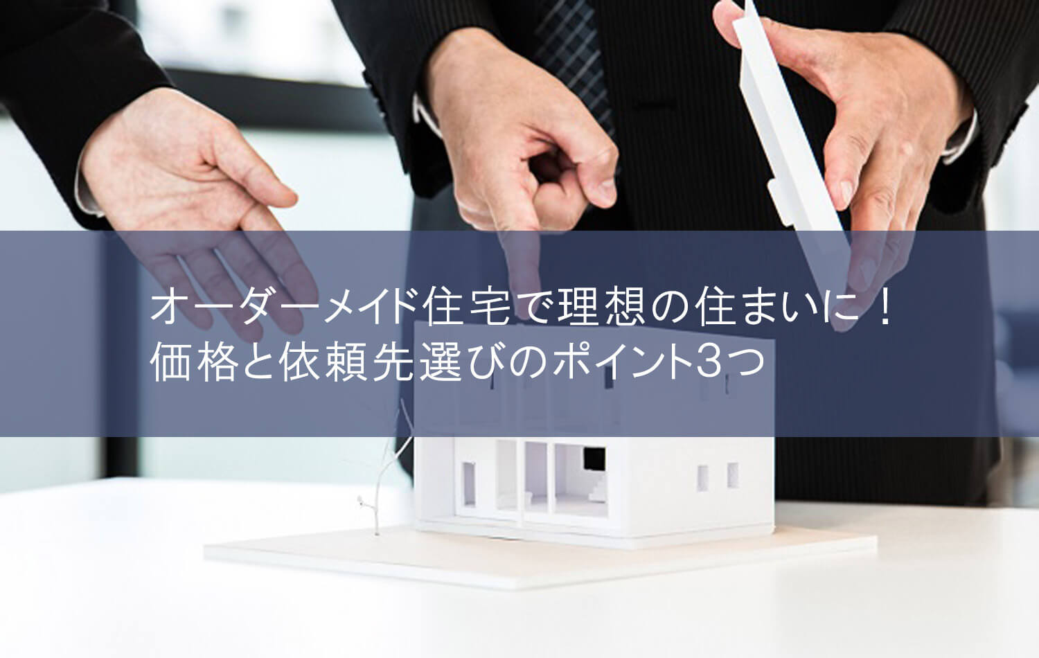 オーダーメイド住宅で理想の住まいに！価格と依頼先選びのポイント３つ