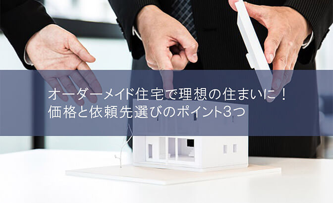 オーダーメイド住宅で理想の住まいに！価格と依頼先選びのポイント３つ