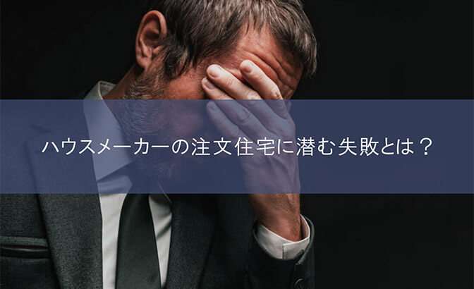 ハウスメーカーの注文住宅に潜む失敗とは？