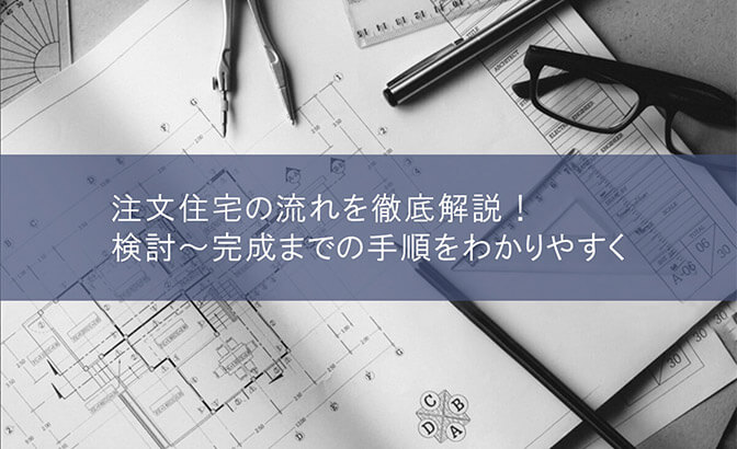 注文住宅の流れを徹底解説！検討～完成までの手順をわかりやすく
