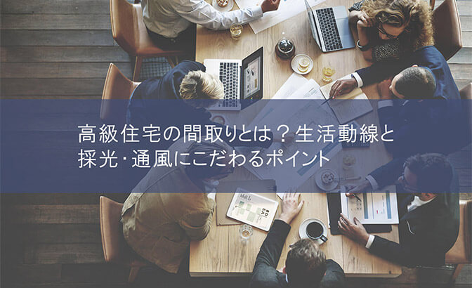 高級住宅の間取りとは？生活動線と採光・通風にこだわるポイント