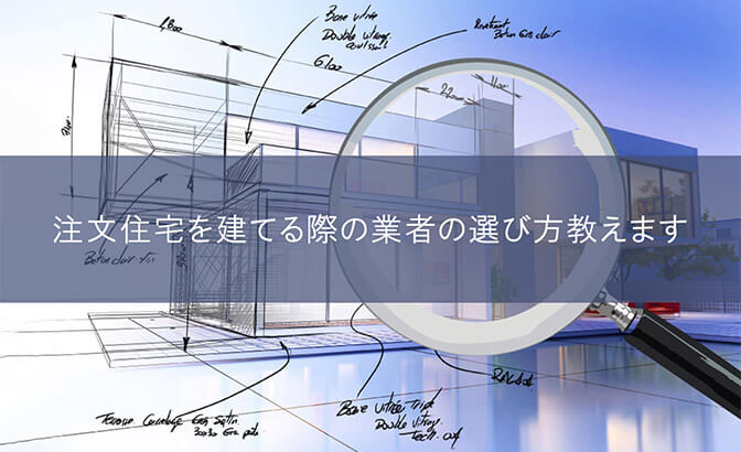 注文住宅を建てる際の業者の選び方教えます