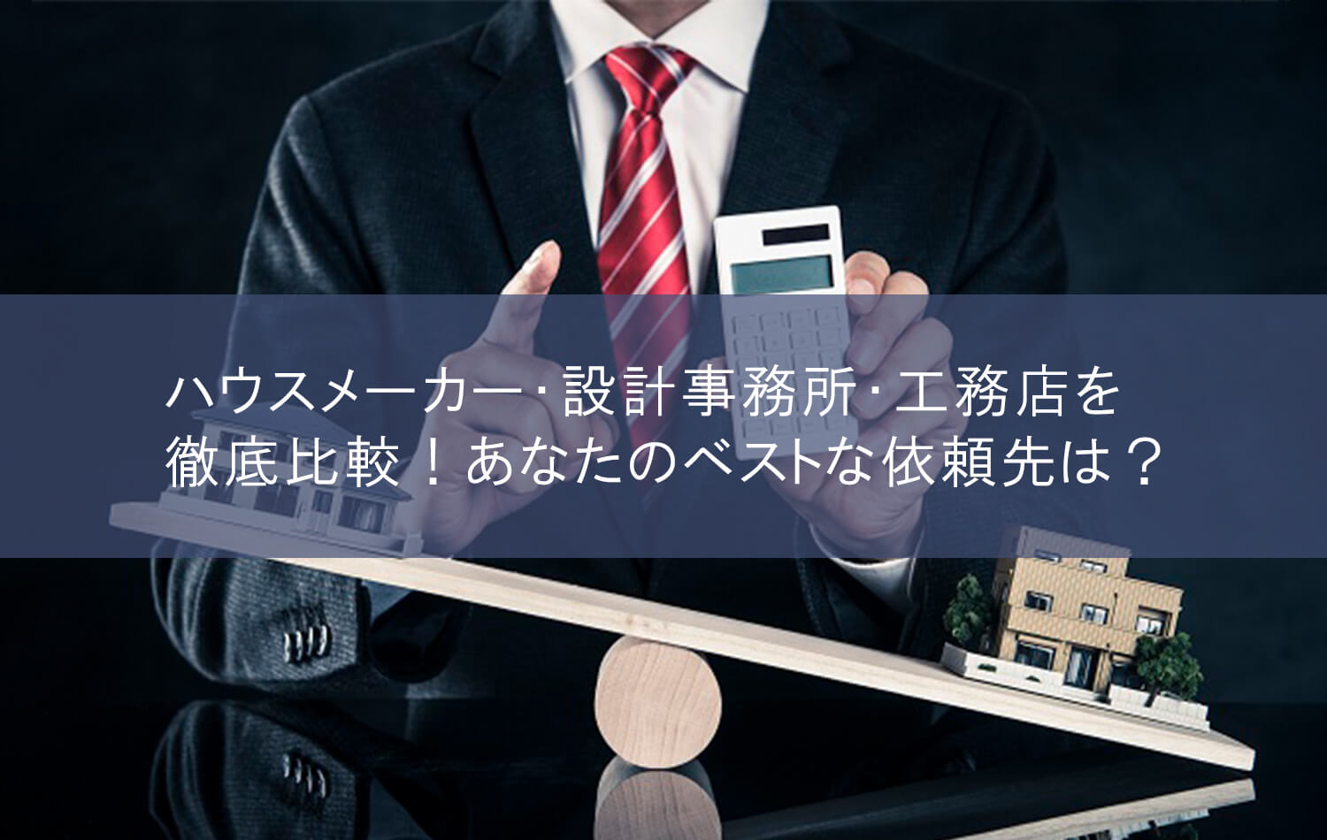 ハウスメーカー・設計事務所・工務店を徹底比較！あなたのベストな依頼先は？