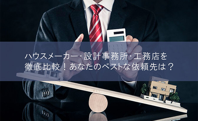 ハウスメーカー・設計事務所・工務店を徹底比較！あなたのベストな依頼先は？