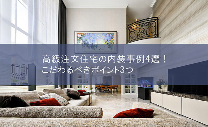 高級注文住宅の内装事例4選！こだわるべきポイント3つ