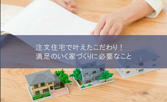 注文住宅で叶えたこだわり！満足のいく家づくりに必要なこと