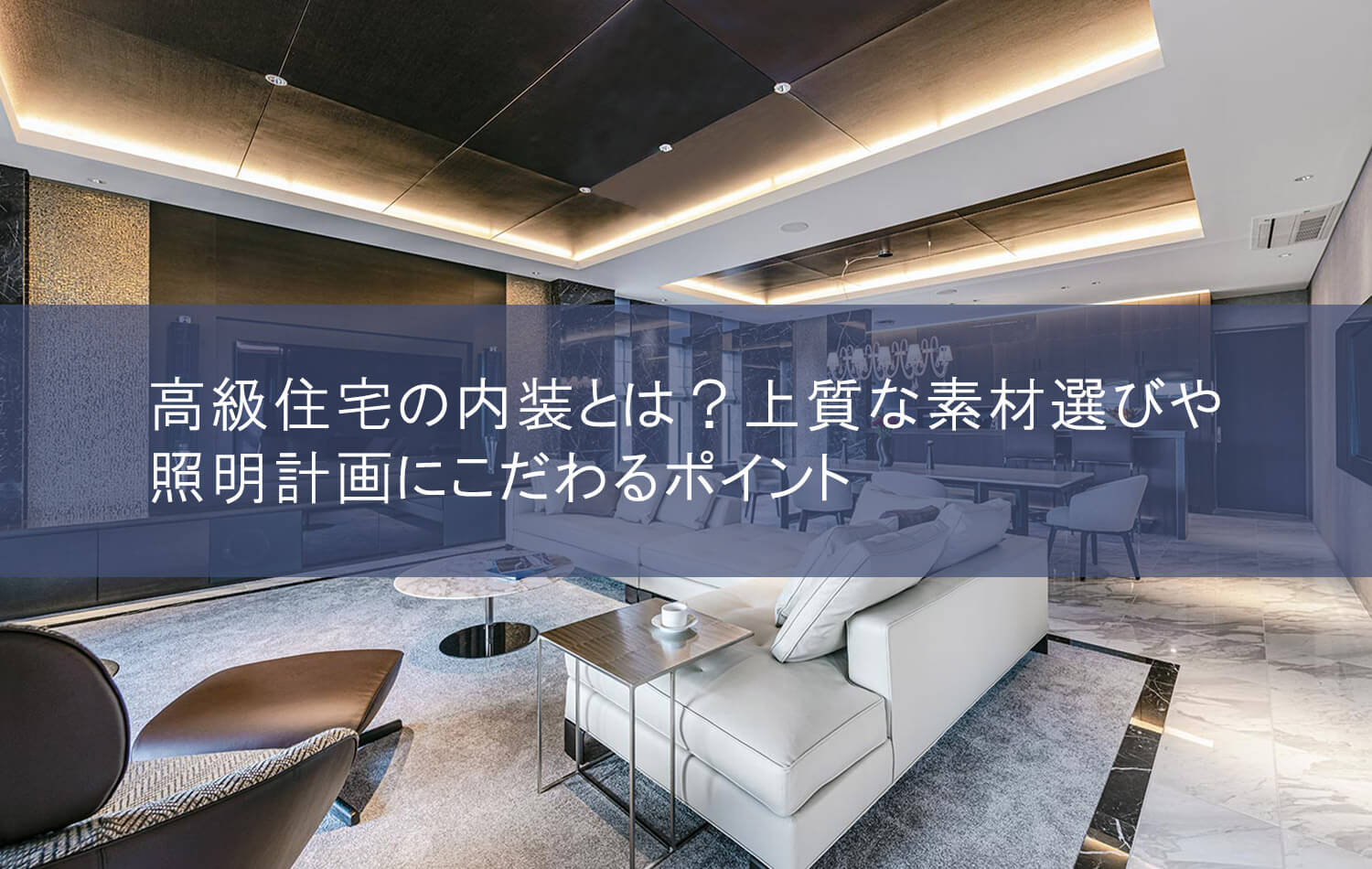 高級住宅の内装とは？上質な素材選びや照明計画にこだわるポイント