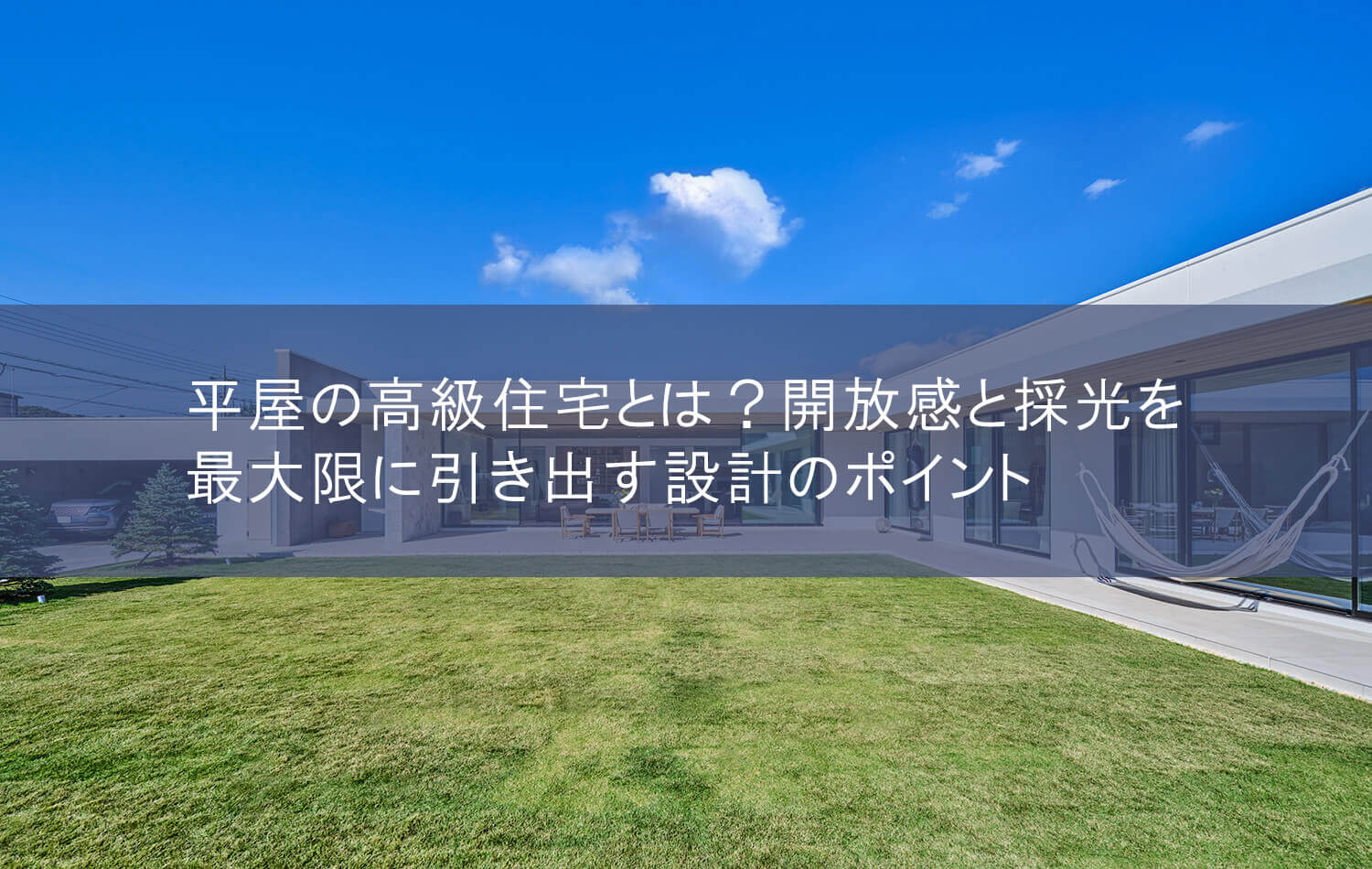 平屋の高級住宅とは？開放感と採光を最大限に引き出す設計のポイント