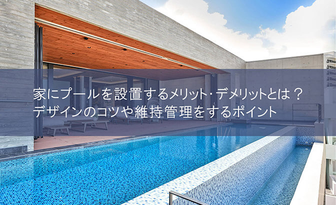 家にプールを設置するメリット・デメリットとは？デザインのコツや維持管理をするポイント
