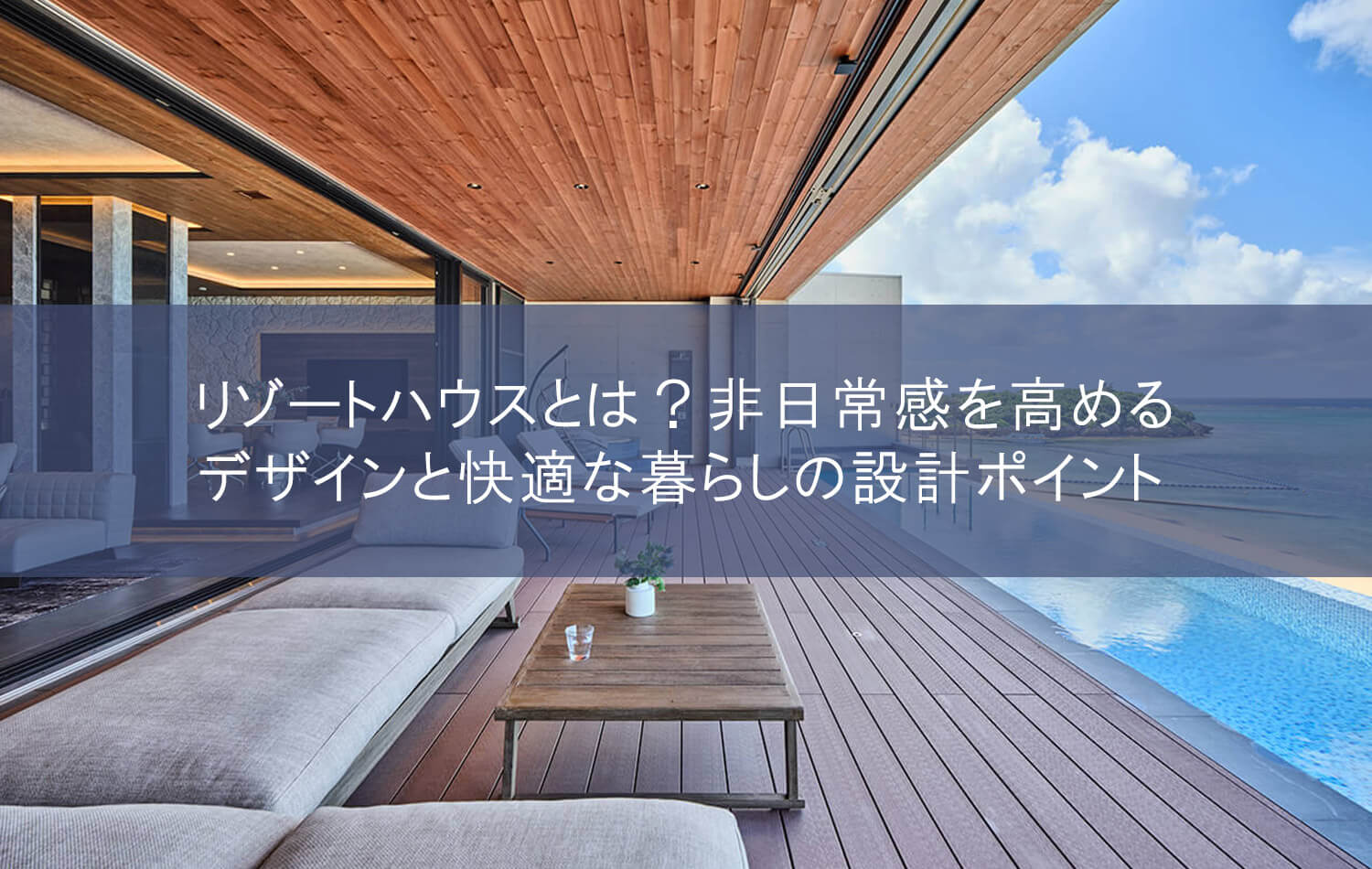 リゾートハウスとは？非日常感を高めるデザインと快適な暮らしの設計ポイント