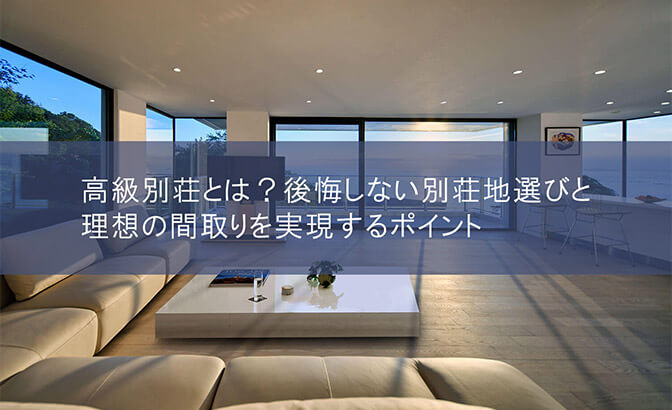 高級別荘とは？後悔しない別荘地選びと理想の間取りを実現するポイント