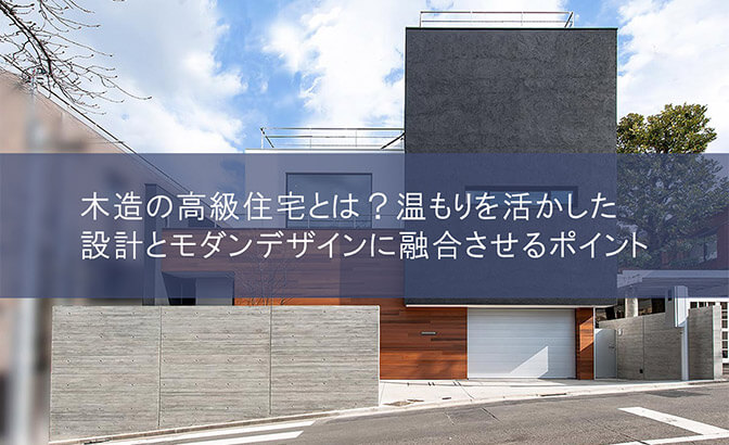 木造の高級住宅とは？温もりを活かした設計とモダンデザインに融合させるポイント