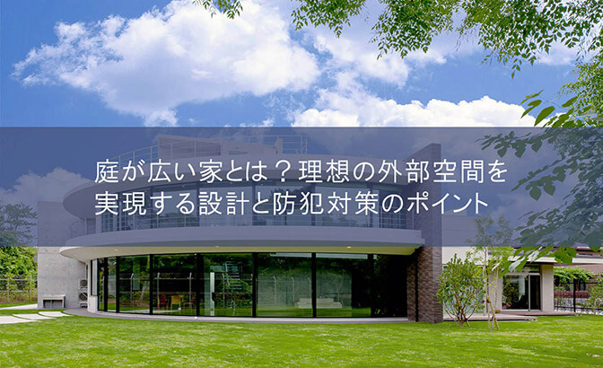 庭が広い家とは？理想の外部空間を実現する設計と防犯対策のポイント