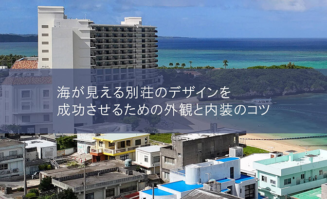 海が見える別荘のデザインを成功させるための外観と内装のコツ