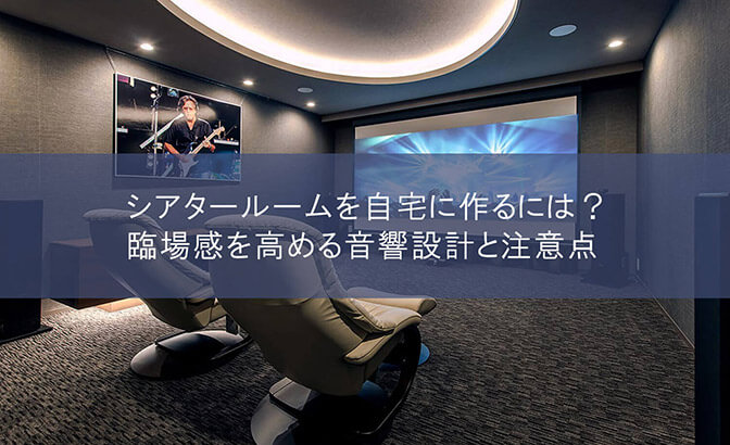 シアタールームを自宅に作るには？臨場感を高める音響設計と注意点