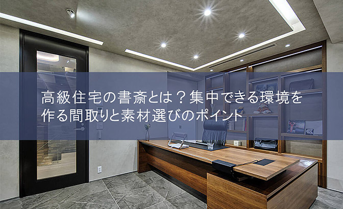 高級住宅の書斎とは？集中できる環境を作る間取りと素材選びのポイント