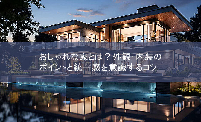 おしゃれな家とは？外観・内装のポイントと統一感を意識するコツ