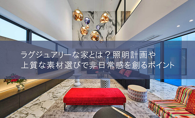 ラグジュアリーな家とは？照明計画や上質な素材選びで非日常感を創るポイント