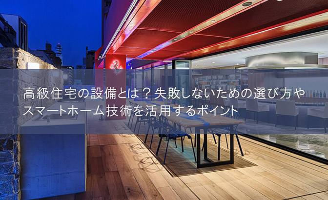 高級住宅の設備とは？ 失敗しないための選び方やスマートホーム技術を活用するポイント