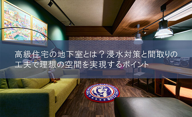 高級住宅の地下室とは？ 浸水対策と間取りの工夫で理想の空間を実現するポイント