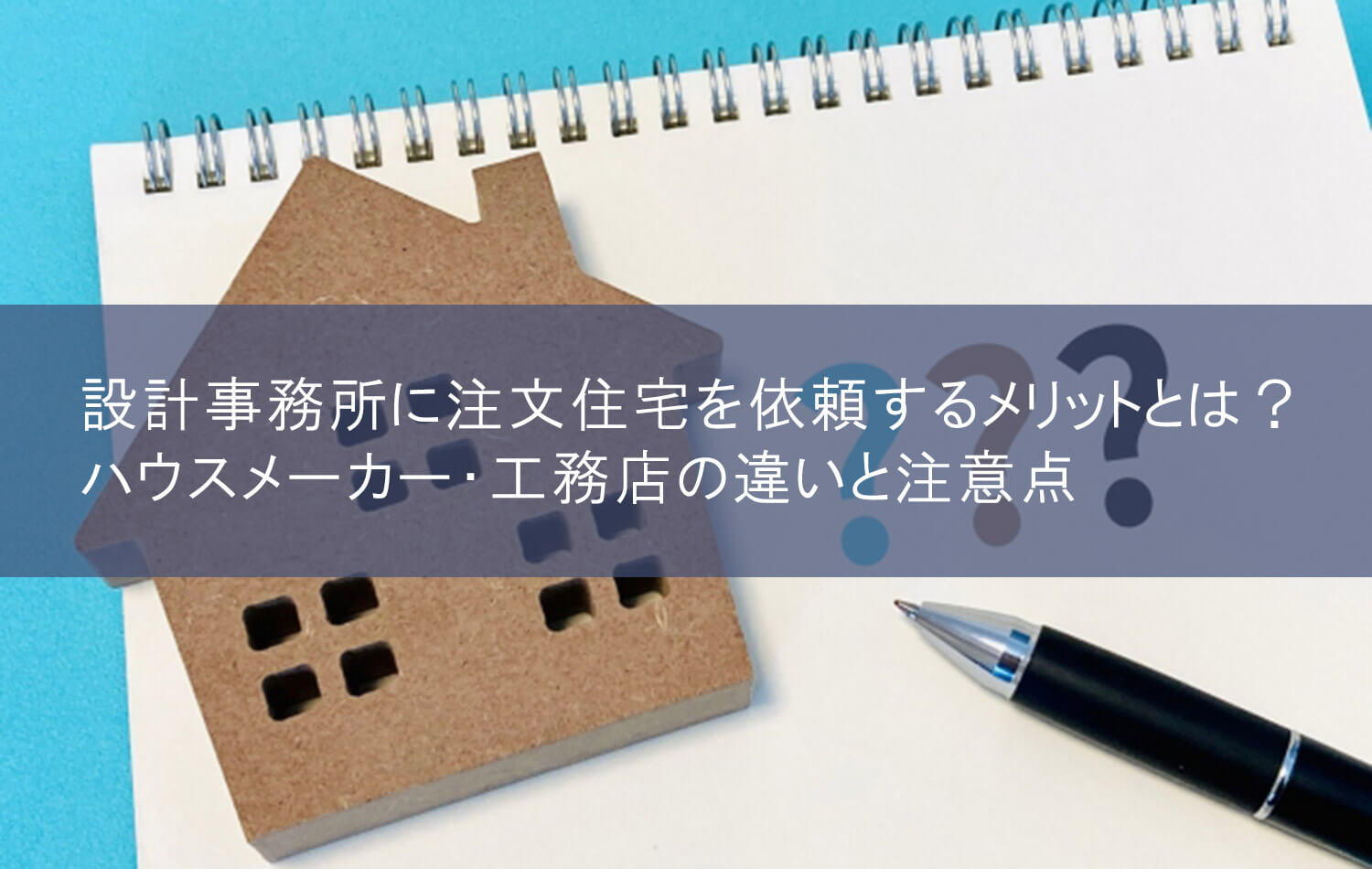 設計事務所に注文住宅を依頼するメリットとは？　ハウスメーカー・工務店の違いと注意点