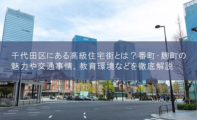 千代田区にある高級住宅街とは？　番町・麹町の魅力や交通事情、教育環境などを徹底解説
